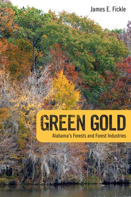 Green Gold: Alabama's Forests and Forest Industries by Fickle, James E.