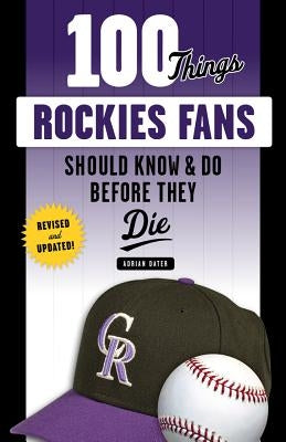 100 Things Rockies Fans Should Know & Do Before They Die by Dater, Adrian
