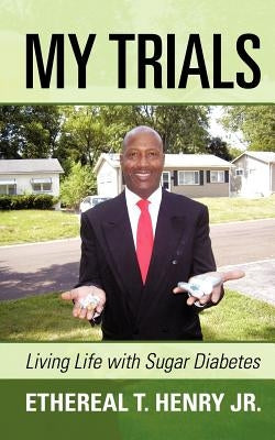 My Trials: Living Life with Sugar Diabetes by Henry, Ethereal T., Jr.