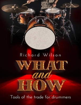 WHAT and HOW, Tools of the trade for drummers by Wilson, Richard
