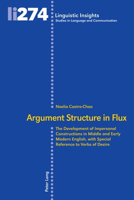 Argument Structure in Flux: The Development of Impersonal Constructions in Middle and Early Modern English, with Special Reference to Verbs of Des by Gotti, Maurizio