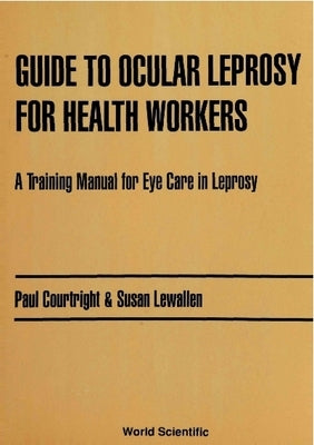 Guide to Ocular Leprosy for Health Workers: A Training Manual for Eye Care in Leprosy by Courtright, Paul