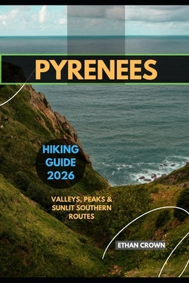 Pyrenees Hiking Guide 2026: Valleys, Peaks & Sunlit Southern Routes by Crown, Ethan