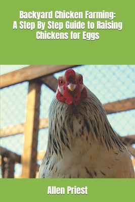 Backyard Chicken Farming: A Step By Step Guide to Raising Chickens for Eggs by Priest, Allen