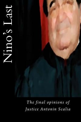 Nino's Last: The final opinions of Justice Antonin Scalia by Warren, Joshua