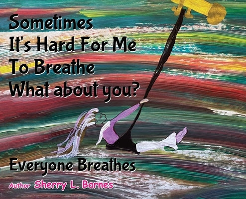 Sometimes It's Hard for Me to Breathe. What About You?: Everyone Breathes by L. Barnes, Sherry