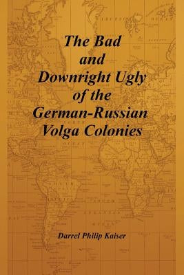 The Bad and Downright Ugly of the German-Russian Volga Colonies by Kaiser, Darrel Philip
