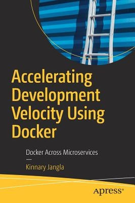 Accelerating Development Velocity Using Docker: Docker Across Microservices by Jangla, Kinnary