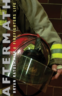 Aftermath: A Firefighter's Life by Ratushniak, Bryan