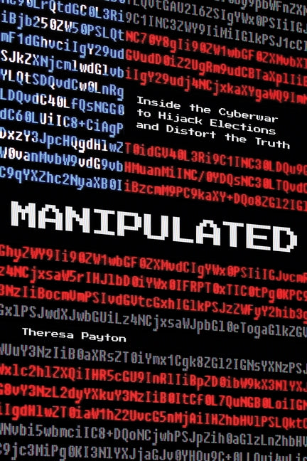 Manipulated: Inside the Cyberwar to Hijack Elections and Distort the Truth by Payton, Theresa
