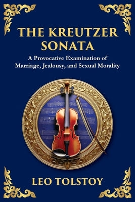 The Kreutzer Sonata: A Dark Exploration of Love, Jealousy, and Moral Struggle by Tolstoy, Leo