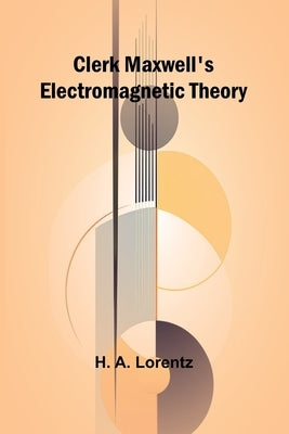 Clerk Maxwell'S Electromagnetic Theory by Lorentz, H. a.