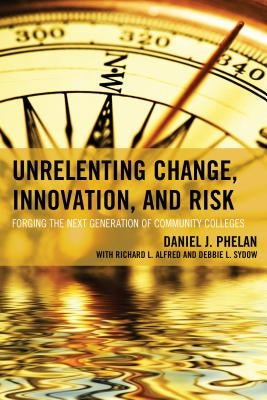 Unrelenting Change, Innovation, and Risk: Forging the Next Generation of Community Colleges by Phelan, Daniel J.
