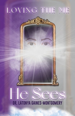Loving the Me He Sees: Seeing Me Like God Sees Me by Gaines-Montgomery, Latonya E.