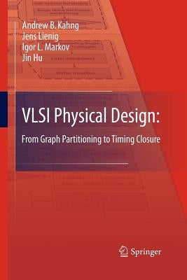 VLSI Physical Design: From Graph Partitioning to Timing Closure by Kahng, Andrew B.