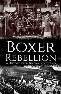 Boxer Rebellion: A History from Beginning to End by History, Hourly