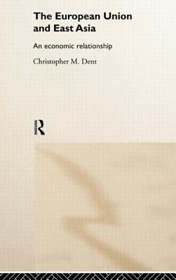 The European Union and East Asia: An Economic Relationship by Dent, Christopher M.