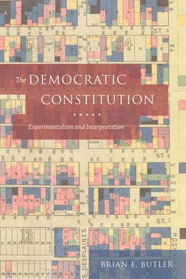 The Democratic Constitution: Experimentalism and Interpretation by Butler, Brian E.