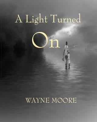 A Light Turned On: a collection of songs, thoughts and poetry by Moore, Wayne