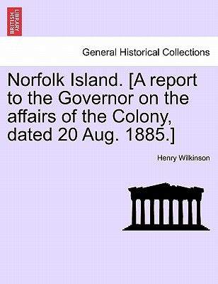 Norfolk Island. [A Report to the Governor on the Affairs of the Colony, Dated 20 Aug. 1885.] by Wilkinson, Henry