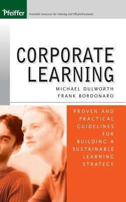 Corporate Learning: Proven and Practical Guidelines for Building a Sustainable Learning Strategy by Dulworth, Michael