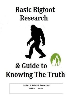 Basic Bigfoot Research & Guide to Knowing The Truth by Benoit, Daniel J.