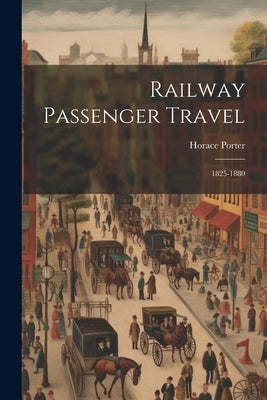 Railway Passenger Travel: 1825-1880 by Porter, Horace