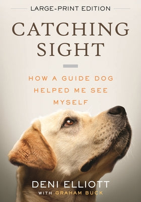 Catching Sight: How a Guide Dog Helped Me See Myself by Elliott, Deni