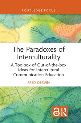 The Paradoxes of Interculturality: A Toolbox of Out-of-the-box Ideas for Intercultural Communication Education by Dervin, Fred