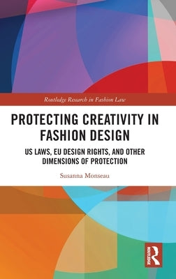 Protecting Creativity in Fashion Design: US Laws, EU Design Rights, and Other Dimensions of Protection by Monseau, Susanna