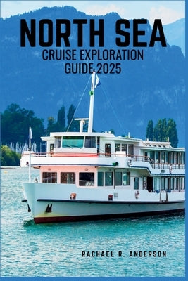 North Sea Cruise Exploration Guide 2025: Explore Iconic Ports, Rich History, and Stunning Coastal Landscapes Across Northern Europe by Anderson, Rachael R.