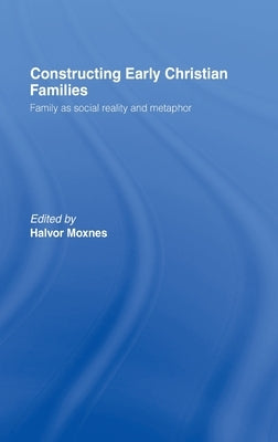 Constructing Early Christian Families: Family as Social Reality and Metaphor by Moxnes, Halvor