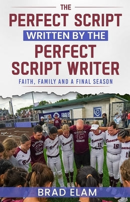 The Perfect Script Written by the Perfect Script Writer: Faith, Family, and a Final Season by Elam, Brad