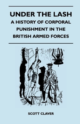Under The Lash - A History Of Corporal Punishment In The British Armed Forces by Claver, Scott