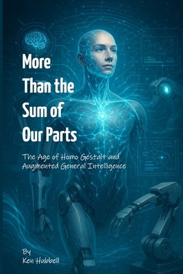 More than the Sum of Our Parts: The Age of Homo Gestalt and Augmented General Intelligence by Hubbell, Ken