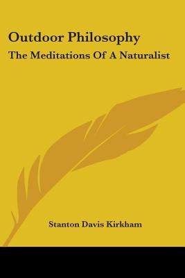 Outdoor Philosophy: The Meditations Of A Naturalist by Kirkham, Stanton Davis