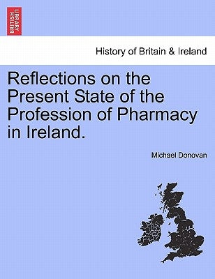 Reflections on the Present State of the Profession of Pharmacy in Ireland. by Donovan, Michael