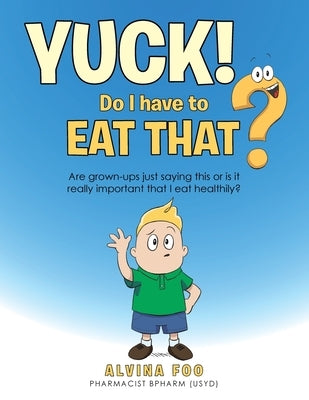 Yuck! - Do I Have to Eat That?: Are Grown-Ups Just Saying This or Is It Really Important That I Eat Healthily? by Foo, Alvina