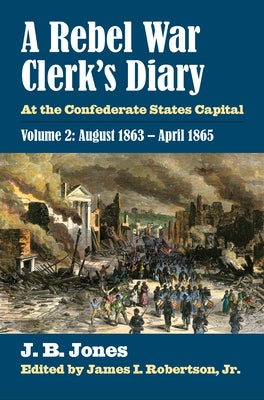 A Rebel War Clerk's Diary: At the Confederate States Capital, Volume 2: August 1863-April 1865 by Jones, J. B.