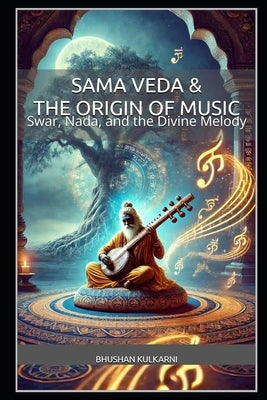 Sama Veda & The Origin of Music: Swar, Nada, and the Divine Melody by Kulkarni, Bhushan