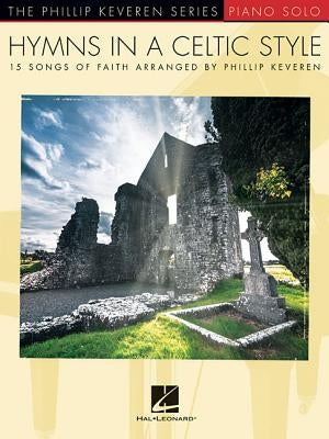 Hymns in a Celtic Style: 15 Songs of Faith the Phillip Keveren Series Piano Solo by Keveren, Phillip