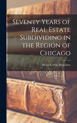 Seventy Years of Real Estate Subdividing in the Region of Chicago by Monchow, Helen Corbin