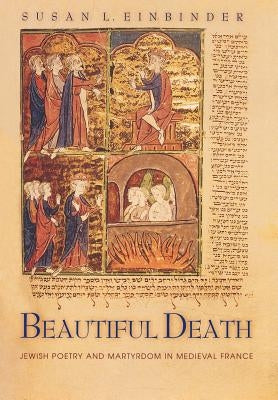 Beautiful Death: Jewish Poetry and Martyrdom in Medieval France by Einbinder, Susan L.