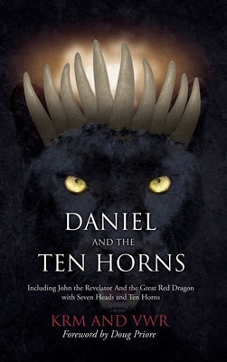 Daniel and The Ten Horns: Including John the Revelator And the Great Red Dragon with Seven Heads and Ten Horns by Krm