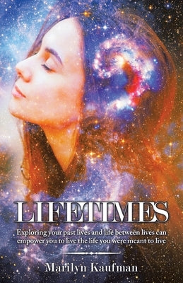 Lifetimes: Exploring Your Past Lives and Life Between Lives Can Empower You to Live the Life You Were Meant to Live by Kaufman, Marilyn