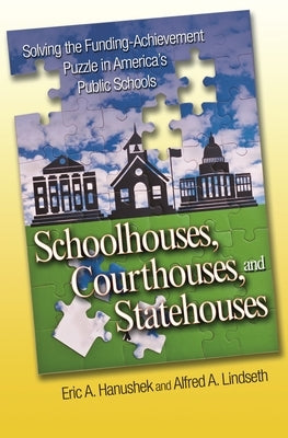 Schoolhouses, Courthouses, and Statehouses: Solving the Funding-Achievement Puzzle in America's Public Schools by Hanushek, Eric A.