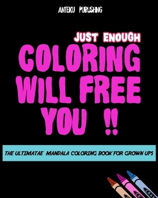 Coloring Will Free You: The Ultimate Mandala Coloring Book For Grown Ups - Relaxation and Happiness. by Anteiku Publishing