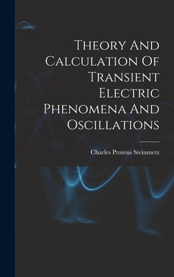 Theory And Calculation Of Transient Electric Phenomena And Oscillations by Steinmetz, Charles Proteus