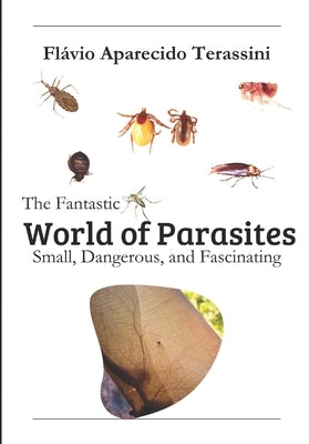 The Fantastic World of Parasites: Small, Dangerous, and Fascinating by Terassini, Flávio Aparecido