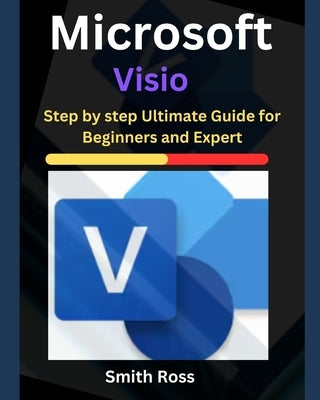 Microsoft Visio: Step by Step Ultimate Guide for Beginners and Expert by Ross, Smith